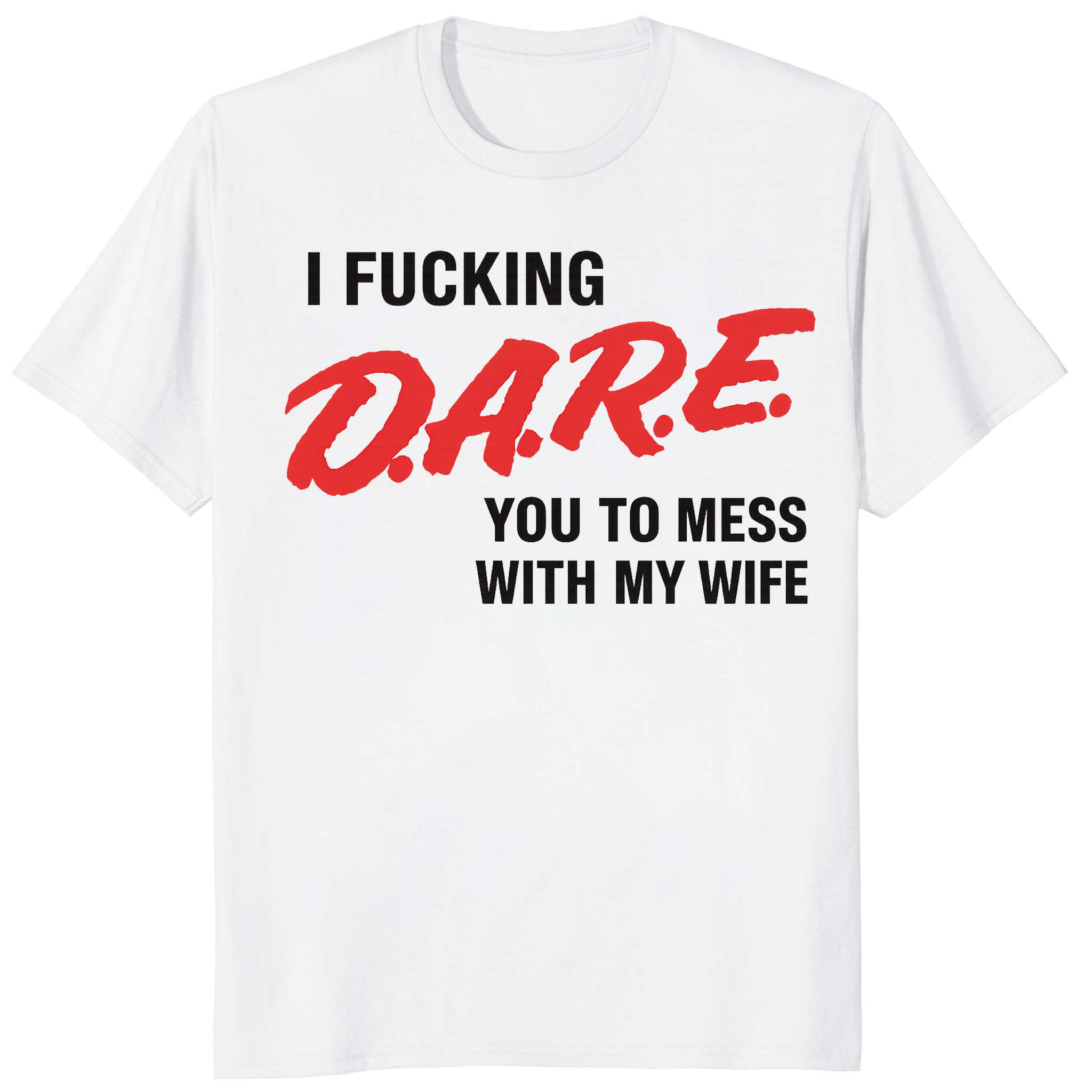 I Fucking D.A.R.E. You To Mess With My Wife Shirt in White