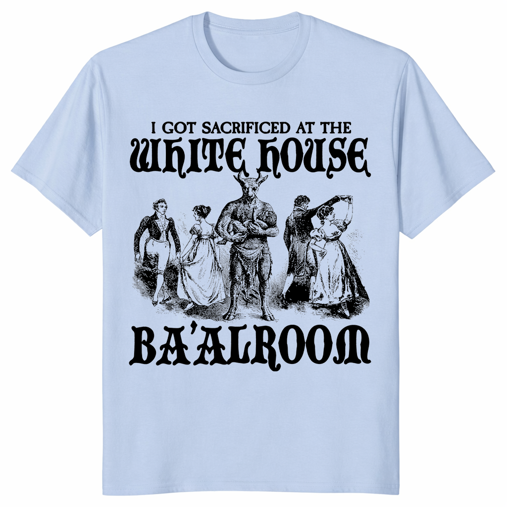I Got Sacrificed At The White House Ba'alroom T Shirt in light blue