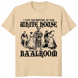 I Got Sacrificed At The White House Ba'alroom T Shirt in sand