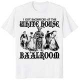 I Got Sacrificed At The White House Ba'alroom T Shirt in white