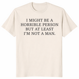 I Might Be Horrible But At Least I'm Not a Man feminist humor tee in natural — sarcastic women's graphic shirt