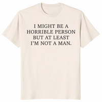 I Might Be Horrible But At Least I'm Not a Man feminist humor tee in natural — sarcastic women's graphic shirt