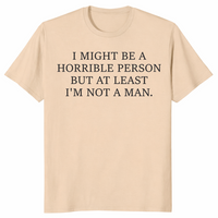 I Might Be Horrible But At Least I'm Not a Man feminist humor tee in sand — sarcastic women's graphic shirt