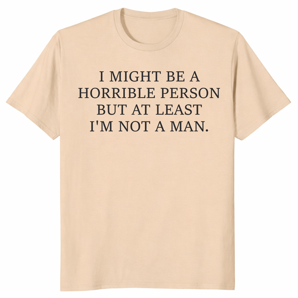 I Might Be Horrible But At Least I'm Not a Man feminist humor tee in sand — sarcastic women's graphic shirt