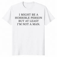 I Might Be Horrible But At Least I'm Not a Man feminist humor tee in white — sarcastic women's graphic shirt