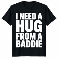 I Need a Hug from a Baddie T-Shirt – Funny Flirty Quote Tee | Cuccico