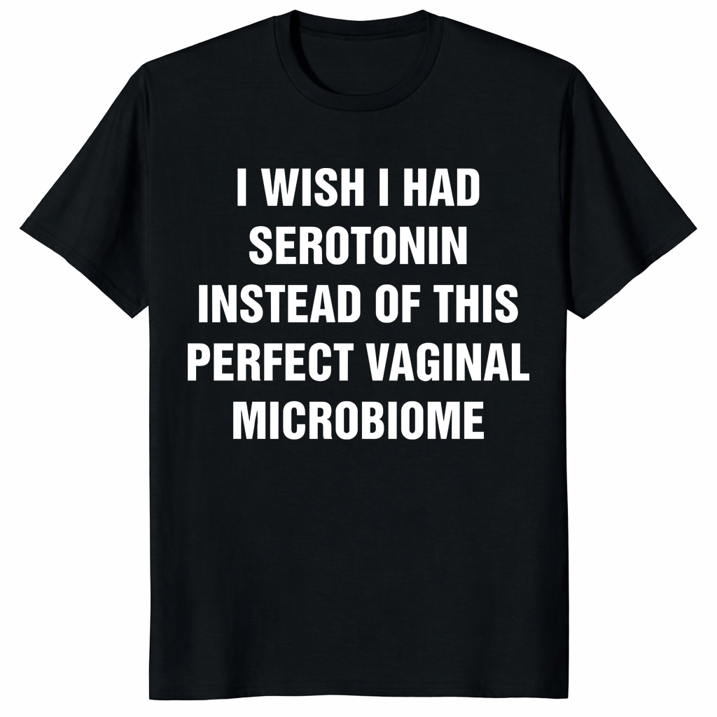 I Wish I Had Serotonin Shirt with perfect vaginal microbiome quote on black tee