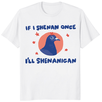 If I Shenan Once I'll Shenanigan Shirt with funny pigeon graphic on white tee