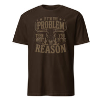 If I'm the Problem Then You Might Be the Reason" shirt in dark chocolate by Cuccico