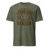 If I'm the Problem Then You Might Be the Reason" shirt in military green by Cuccico