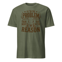 If I'm the Problem Then You Might Be the Reason" shirt in military green by Cuccico