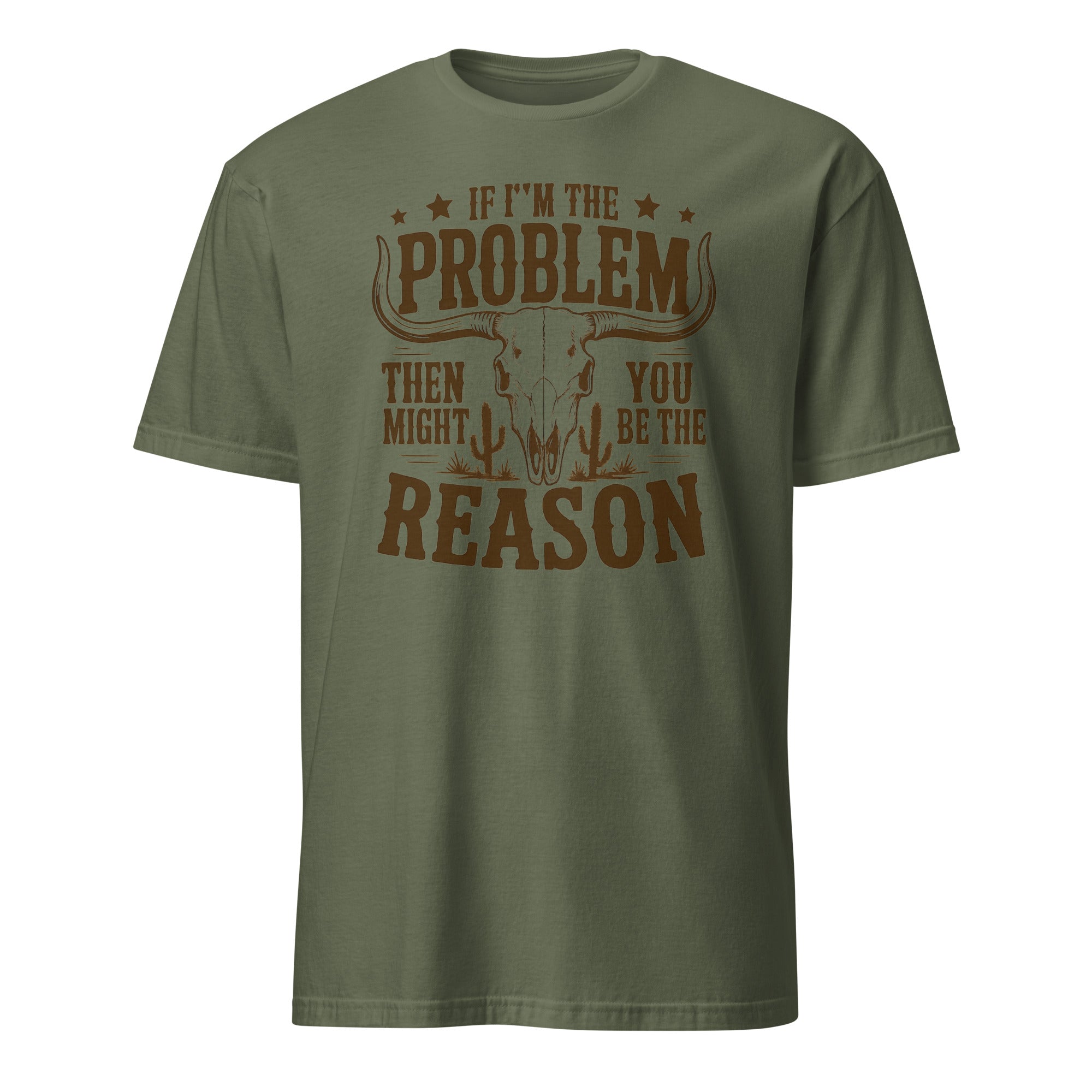 If I'm the Problem Then You Might Be the Reason" shirt in military green by Cuccico