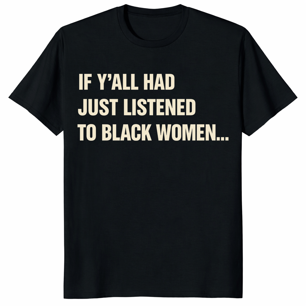 If Y’all Had Just Listened To Black Women T Shirt with bold text design