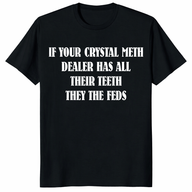 If Your Crystal Meth Dealer Has All Their Teeth They The Feds T Shirt in black