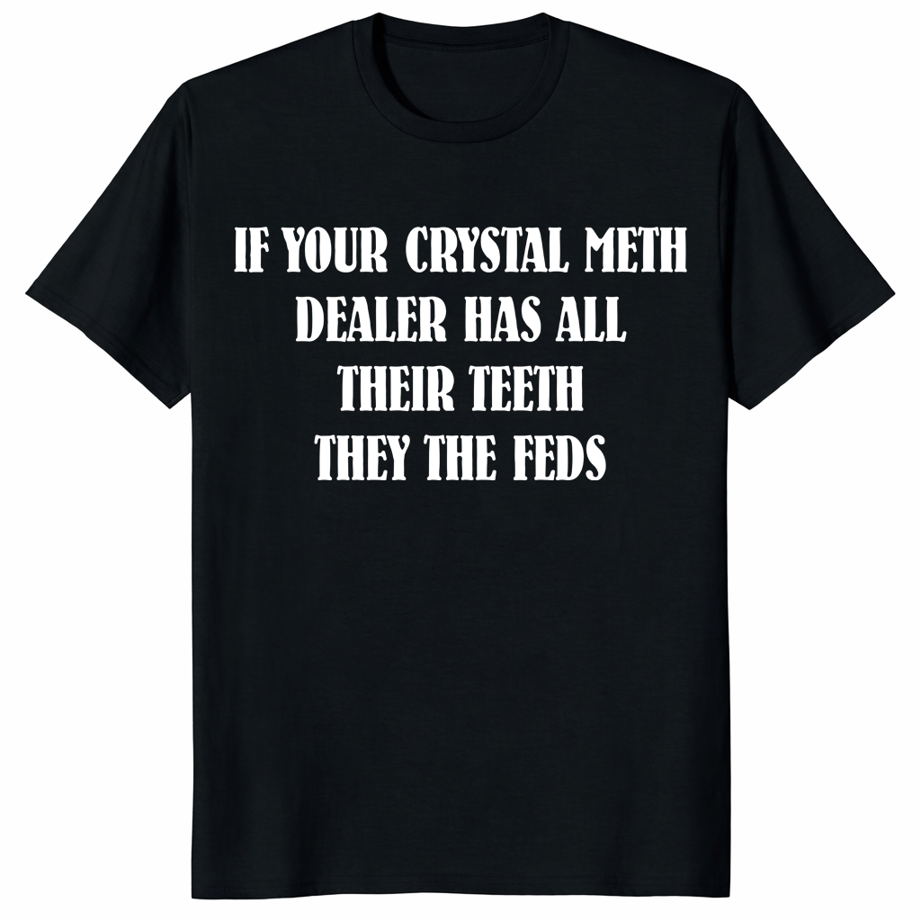 If Your Crystal Meth Dealer Has All Their Teeth They The Feds T Shirt in black