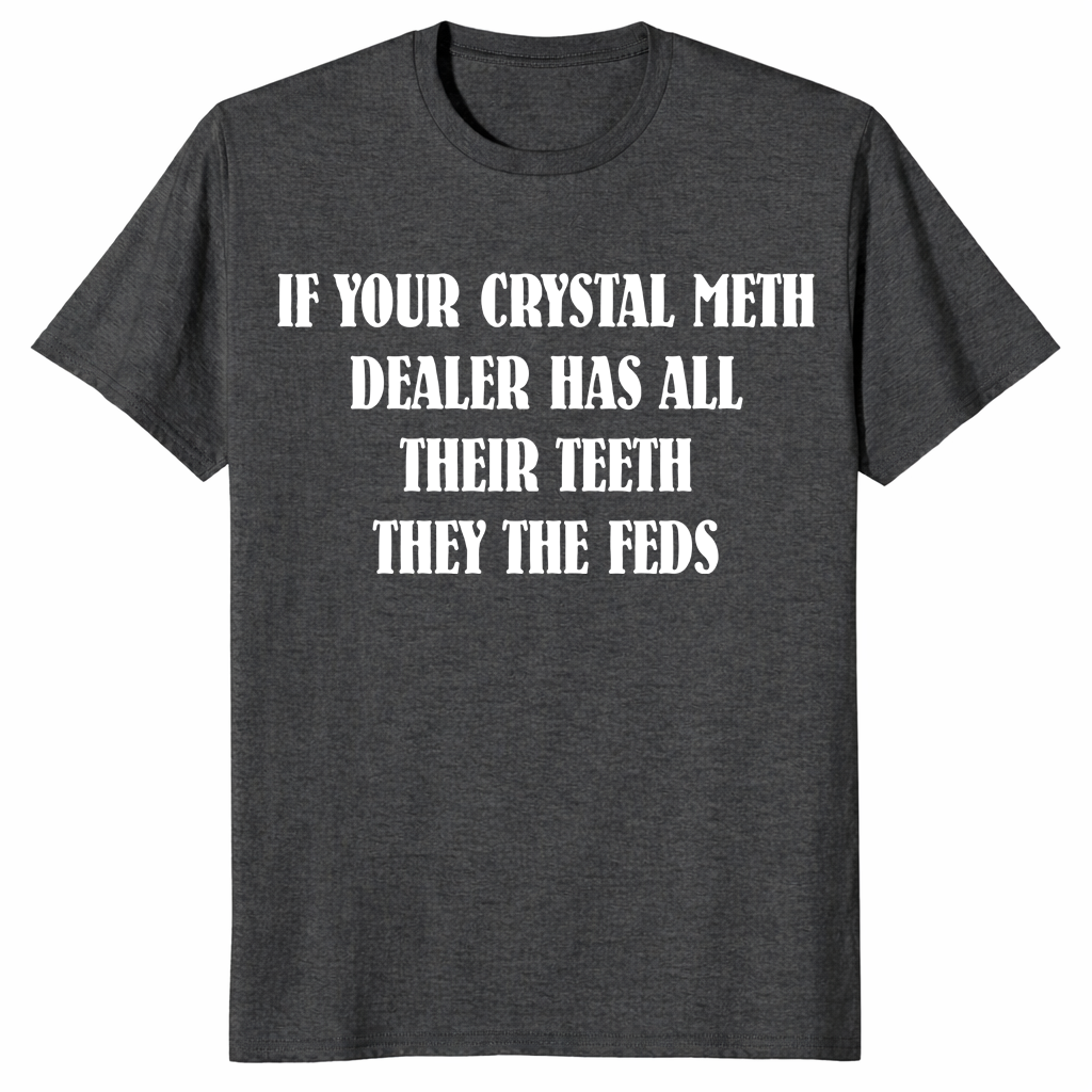 Dark heather grey If Your Crystal Meth Dealer Has All Their Teeth They The Feds text shirt
