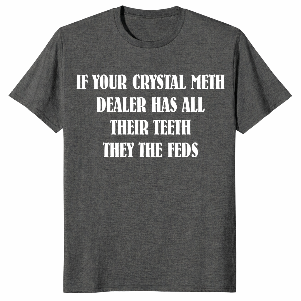 Dark heather If Your Crystal Meth Dealer Has All Their Teeth They The Feds sarcastic meme graphic tee