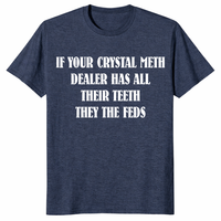 Heather navy If Your Crystal Meth Dealer Has All Their Teeth They The Feds dark humor gift shirt