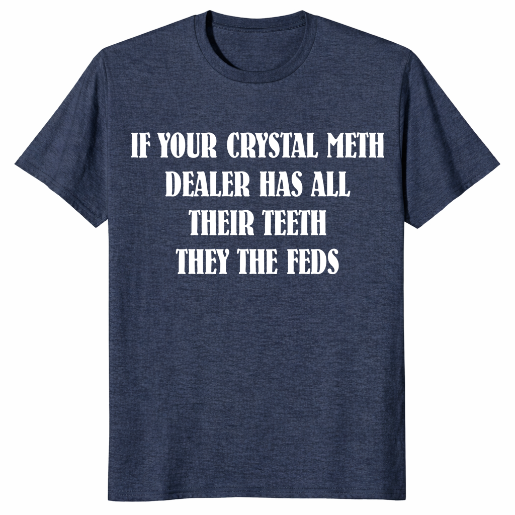 Heather navy If Your Crystal Meth Dealer Has All Their Teeth They The Feds dark humor gift shirt