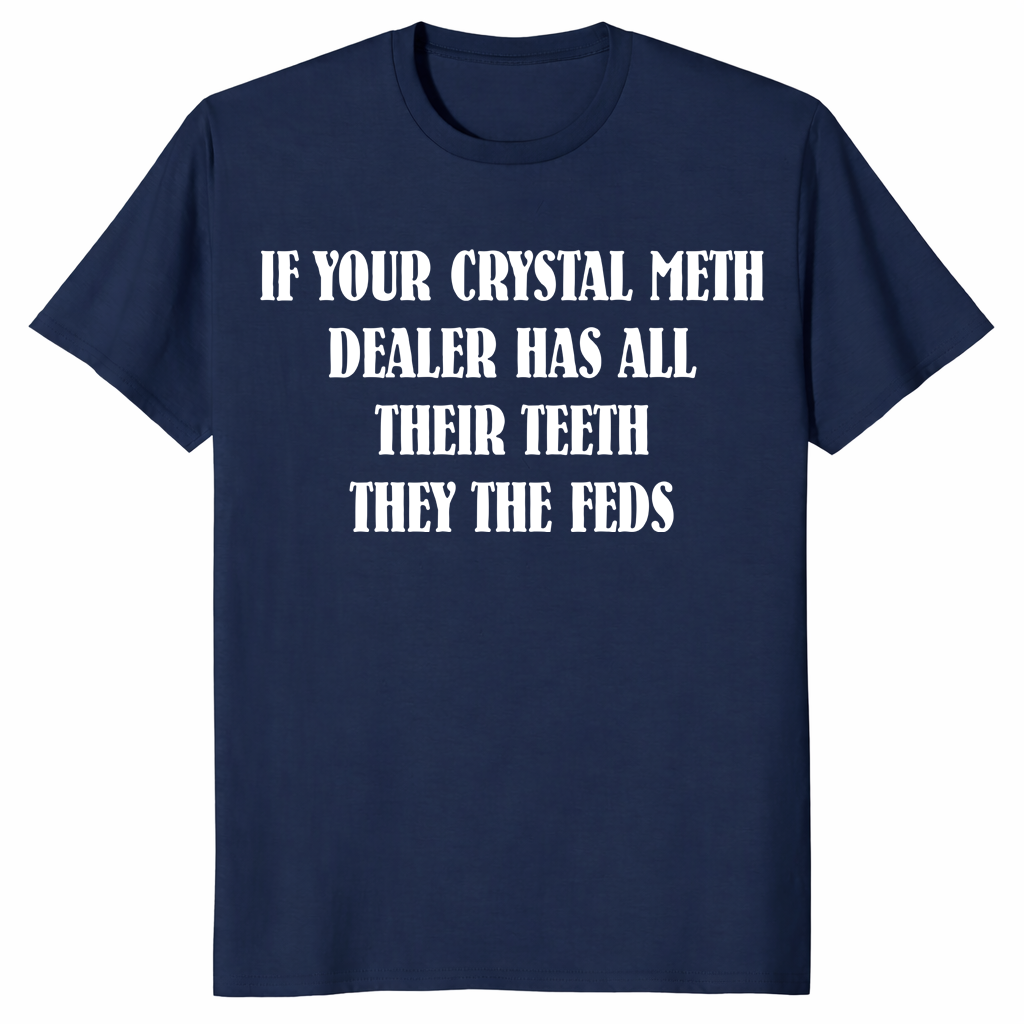 If Your Crystal Meth Dealer Has All Their Teeth They The Feds funny graphic tee in navy