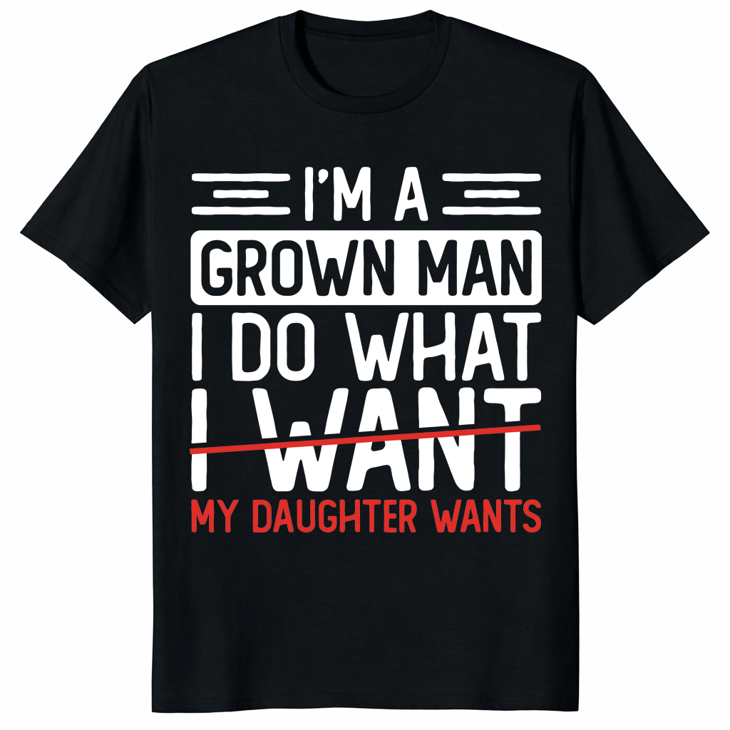 I’m A Grown Man I Do What My Daughter Wants Funny Dad T-Shirt | Cuccico