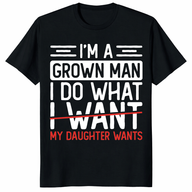 I’m A Grown Man I Do What My Daughter Wants Funny Dad T-Shirt | Cuccico