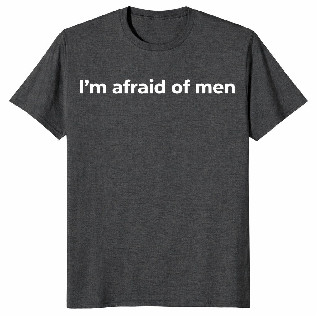 I'm afraid of men shirt in dark heather grey bold feminist statement tee