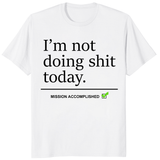 I'm Not Doing Shit Today Shirt with Mission Accomplished funny quote on white tee