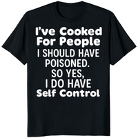 I’ve Cooked For People I Should Have Poisoned So Yes I Do Have Self Shirt in Black by Cuccico