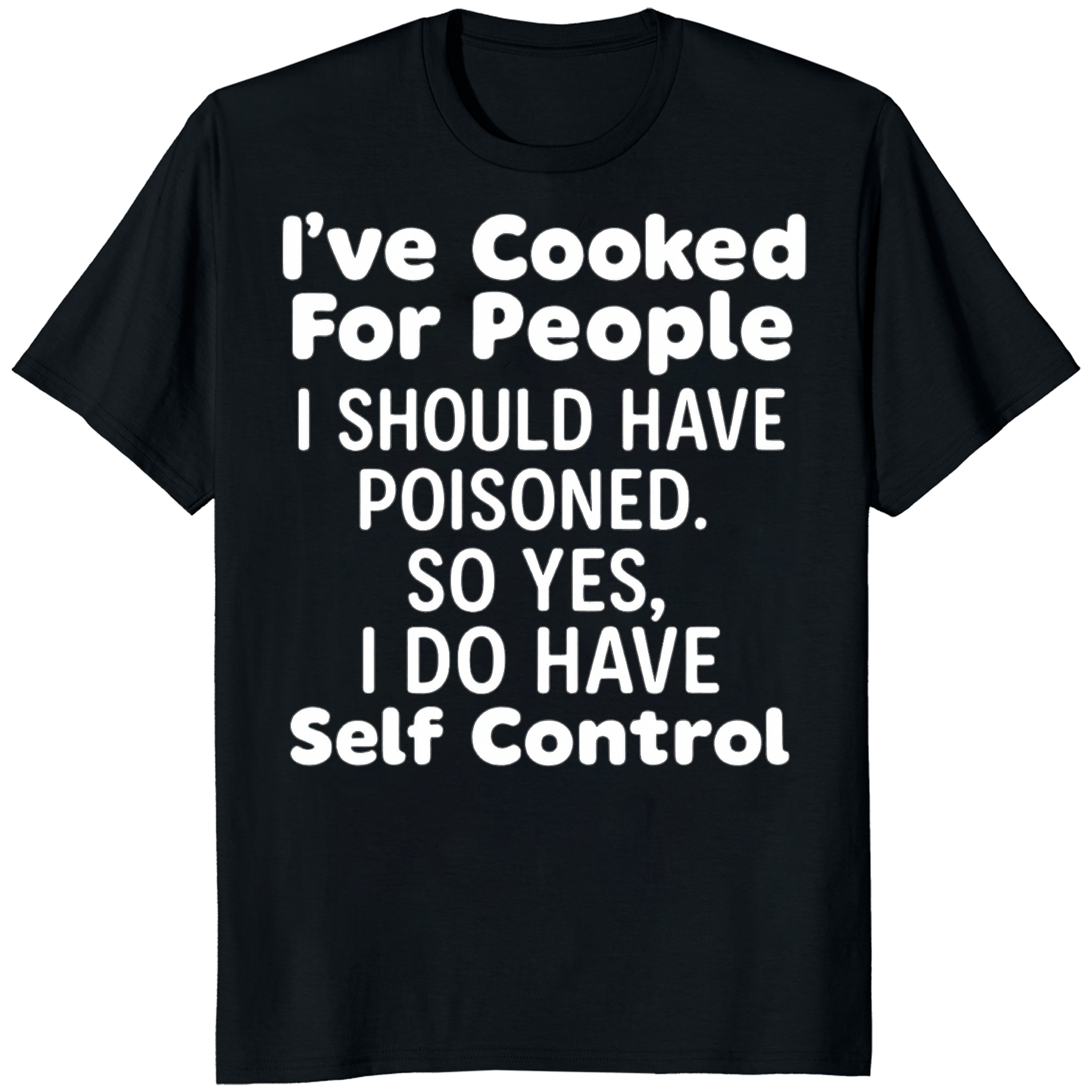 I’ve Cooked For People I Should Have Poisoned So Yes I Do Have Self Shirt in Black by Cuccico