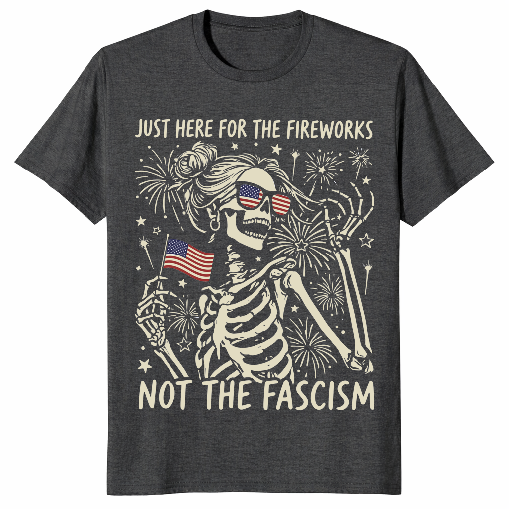 Just Here For The Fireworks Not The Fascism T-Shirt | Cuccico
