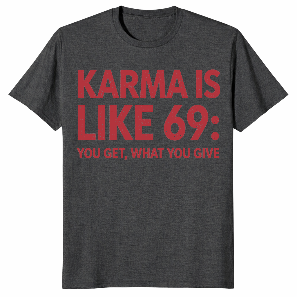 Karma Is Like 69 You Get What You Give | Funny Sarcastic Tee | Cuccico