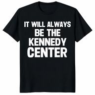 Cuccico It Will Always Be The Kennedy Center protest tee anti-Trump renaming shirt