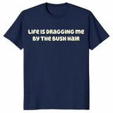 Front view of Life Is Dragging Me By The Bush Hair T Shirt with bold text