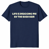Front view of Life Is Dragging Me By The Bush Hair T Shirt with bold text