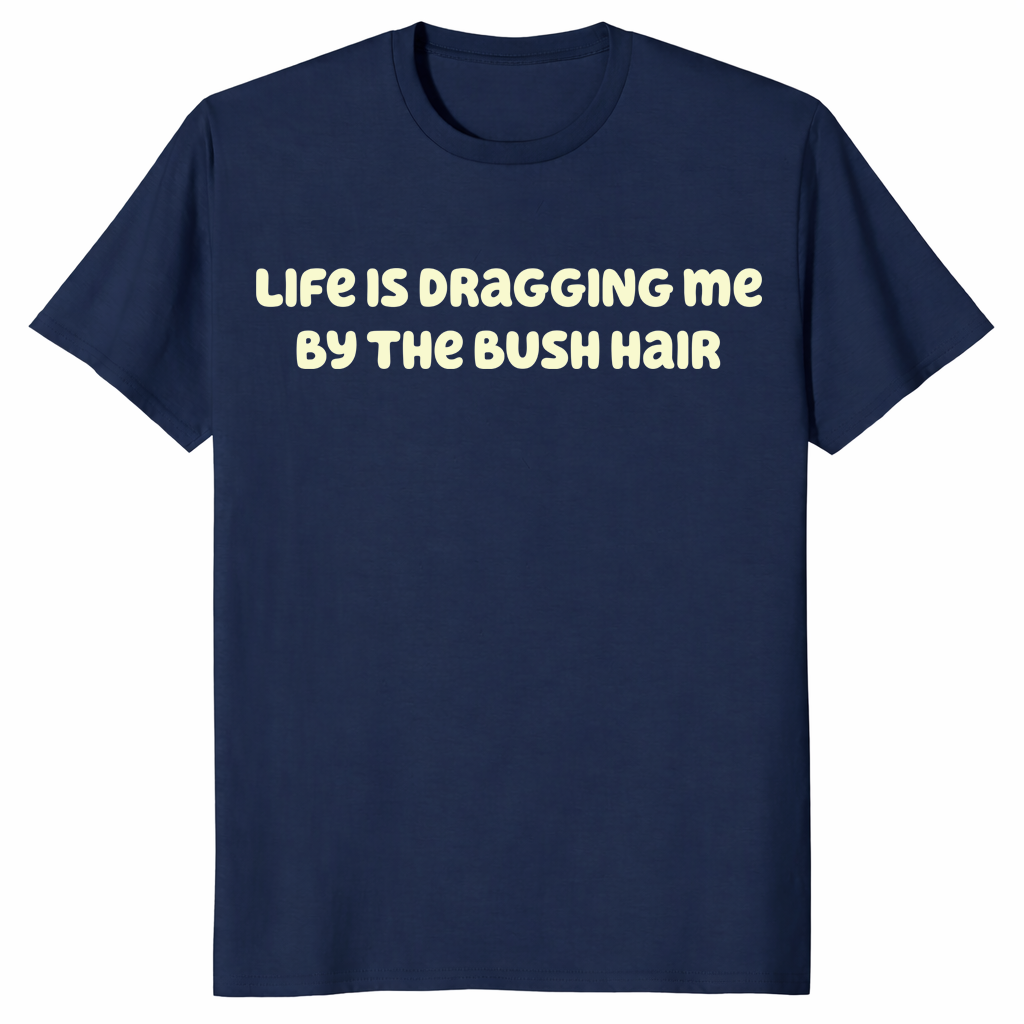 Front view of Life Is Dragging Me By The Bush Hair T Shirt with bold text