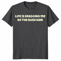 Life quote tee with Life Is Dragging Me By The Bush Hair text design