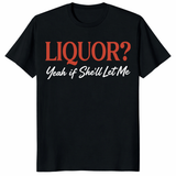 Liquor Yeah If She'll Let Me T Shirt black front view with funny drinking joke text