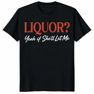 Liquor Yeah If She'll Let Me T Shirt black front view with funny drinking joke text