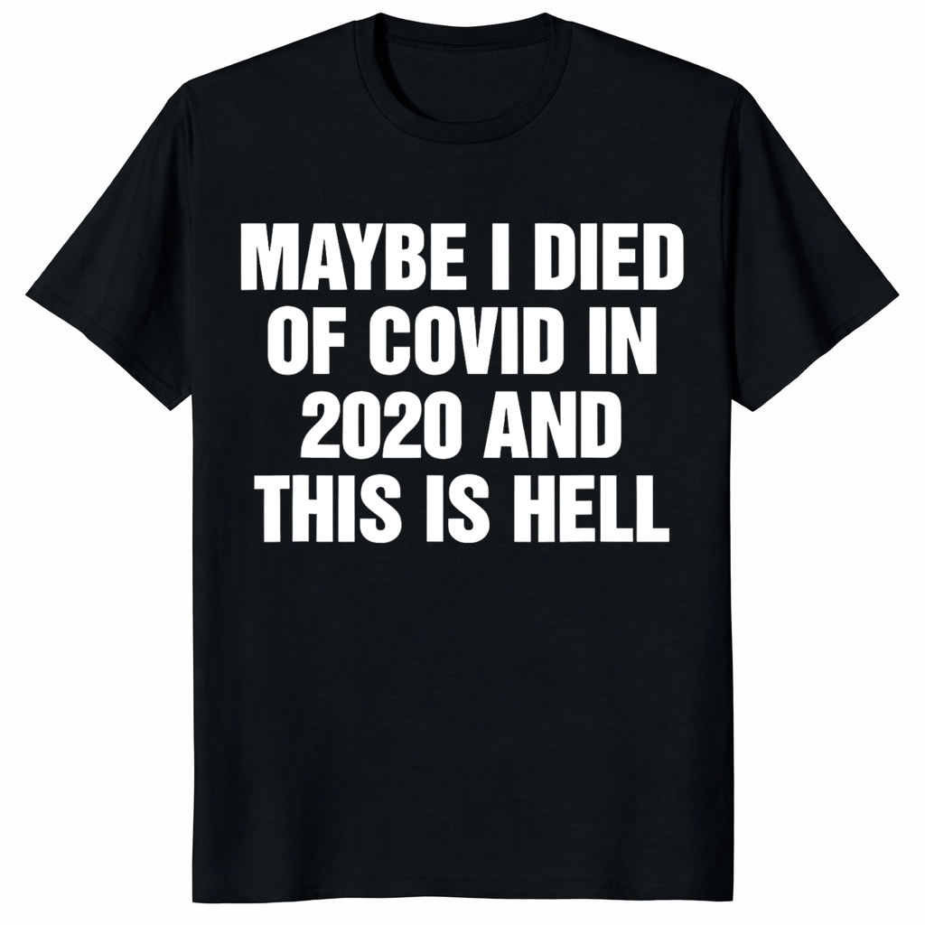 Maybe I Died Of Covid In 2020 And This Is Hell Shirt – Viral Meme Tee