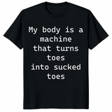 My Body Is A Machine That Turns Toes Into Sucked Toes Shirt in black