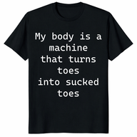 My Body Is A Machine That Turns Toes Into Sucked Toes Shirt in black