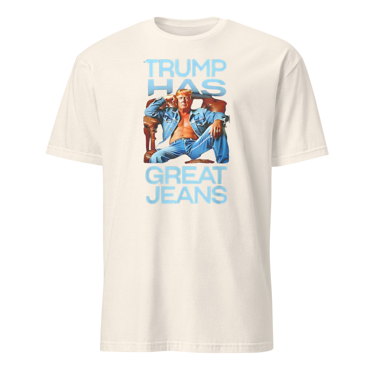 Trump Has Great Jeans Political Humor Shirt in Natural