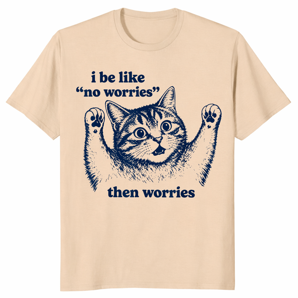 I Be Like No Worries Then Worries shirt in sand, funny anxious cat meme tee