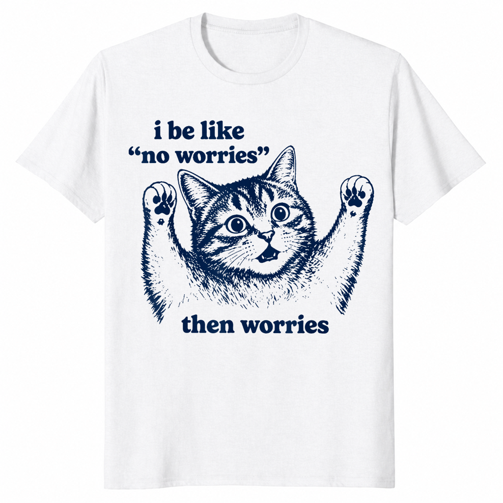 I Be Like No Worries Then Worries shirt in white, funny anxious cat meme tee