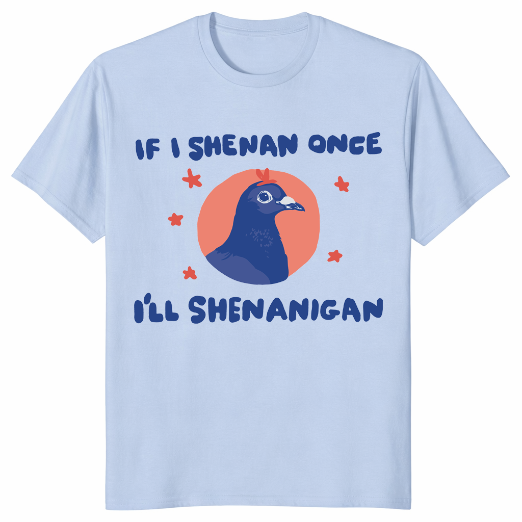Pigeon meme shirt with If I Shenan Once I'll Shenanigan quote