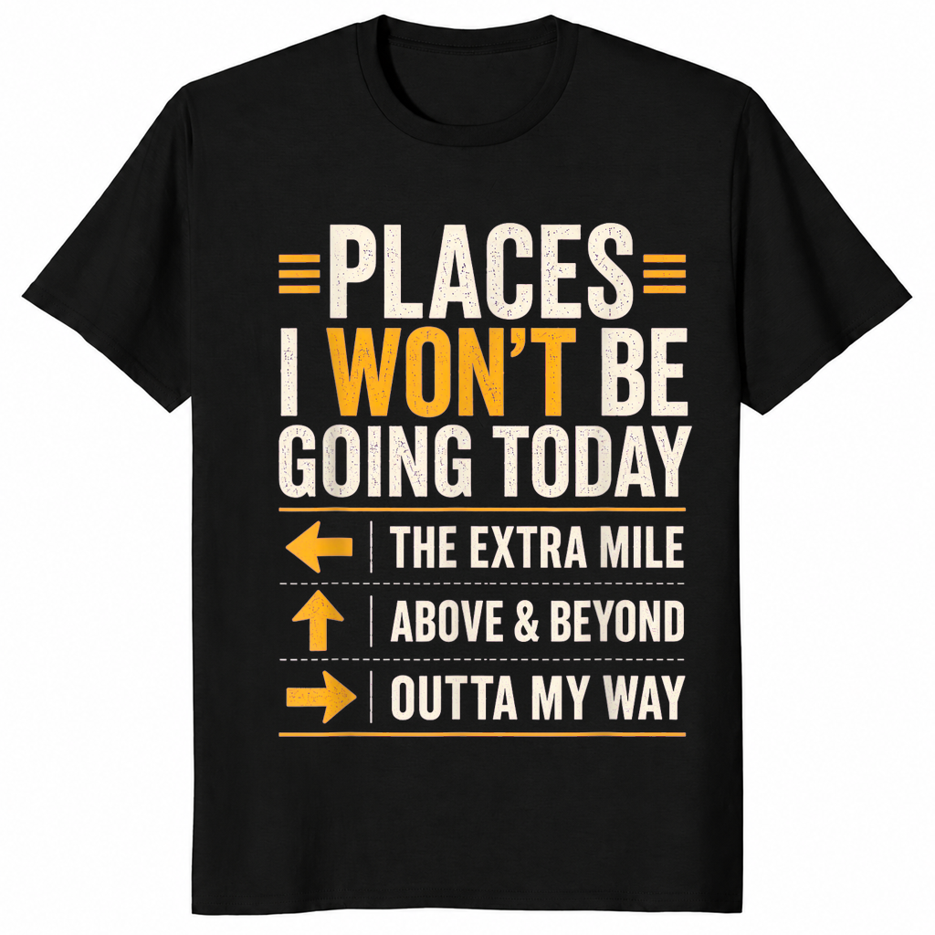 Black sarcastic shirt listing Places I Won't Be Going Today including the extra mile