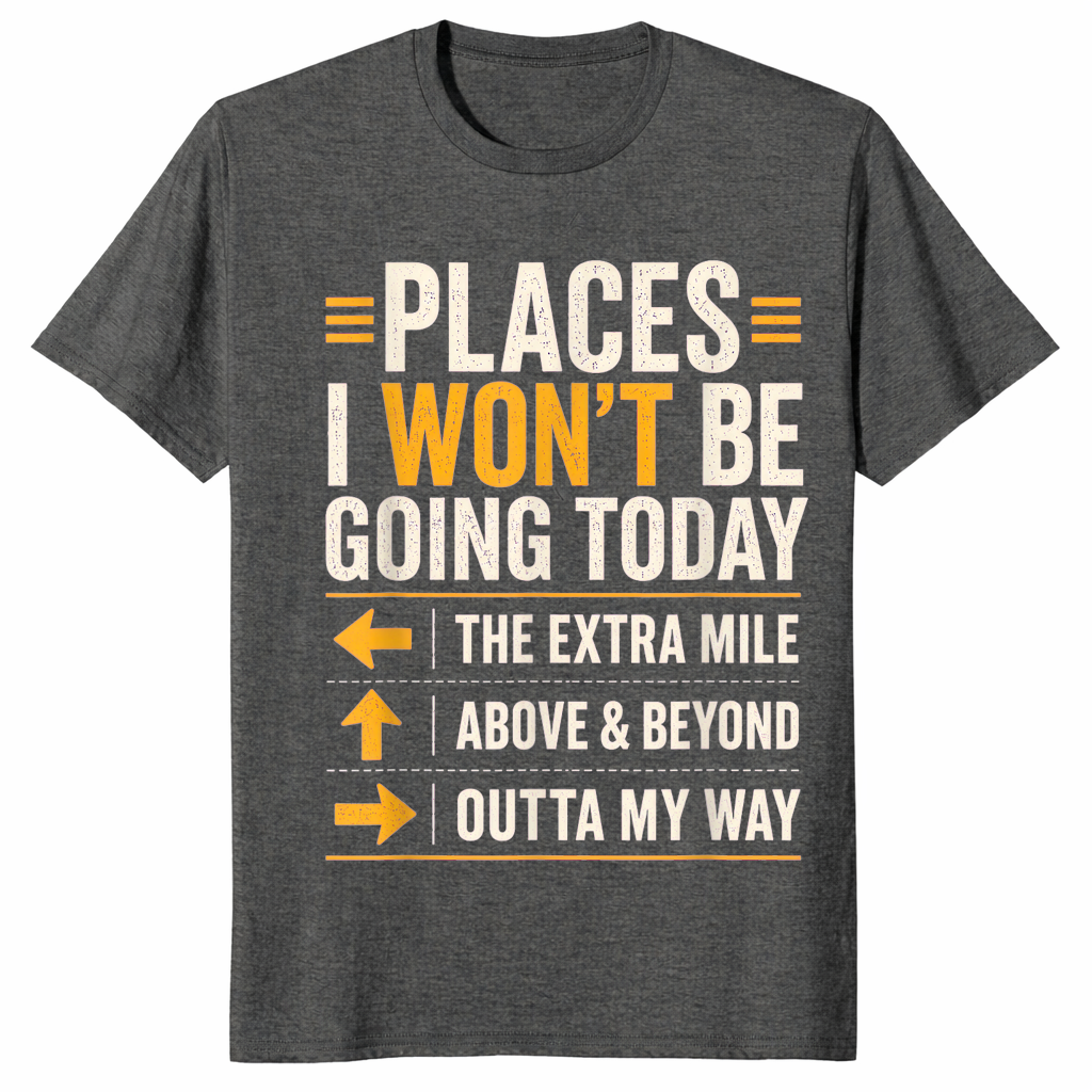 Dark Heather sarcastic shirt listing Places I Won't Be Going Today including the extra mile