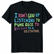 I Didn’t Grow Up Listening To Punk Rock To Bow Down To A Dictator Shirt – Anti-Authoritarian Punk Rock Protest Tee
