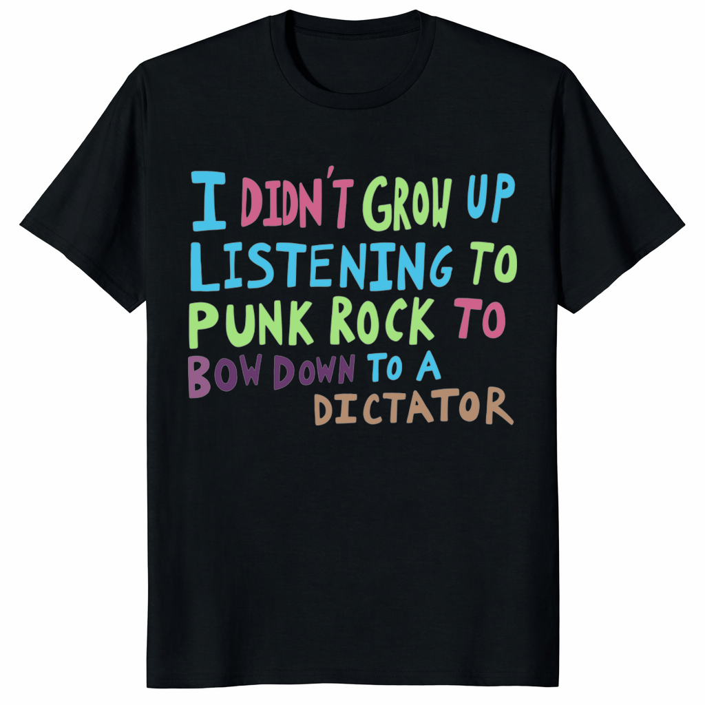 I Didn’t Grow Up Listening To Punk Rock To Bow Down To A Dictator Shirt – Anti-Authoritarian Punk Rock Protest Tee